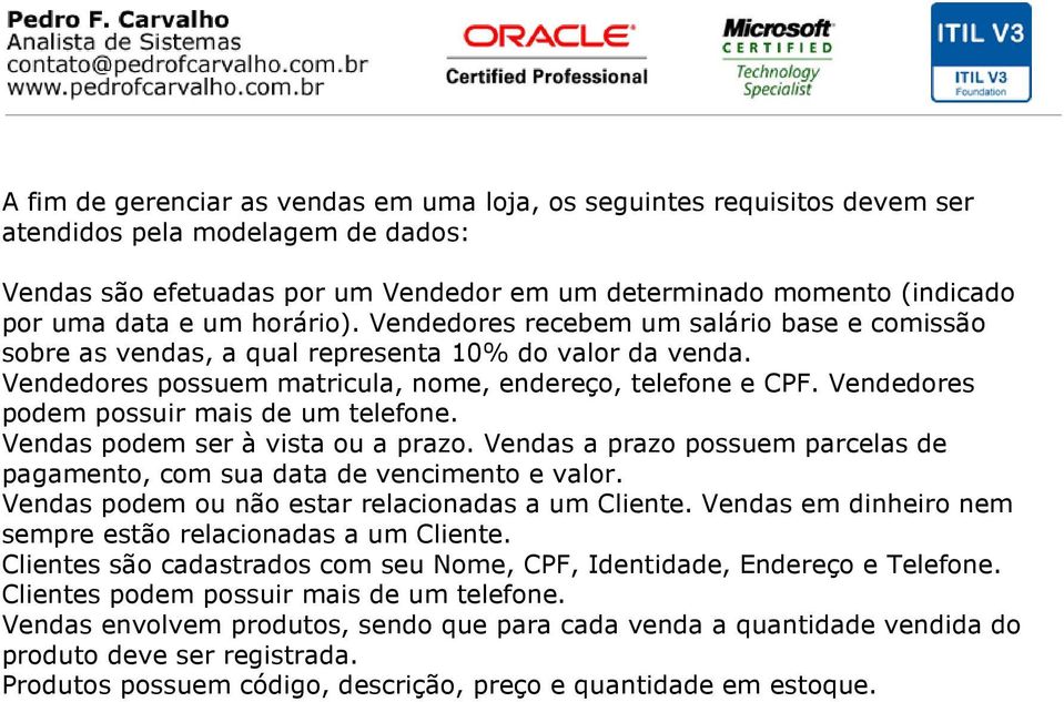 Vendedores podem possuir mais de um telefone. Vendas podem ser à vista ou a prazo. Vendas a prazo possuem parcelas de pagamento, com sua data de vencimento e valor.