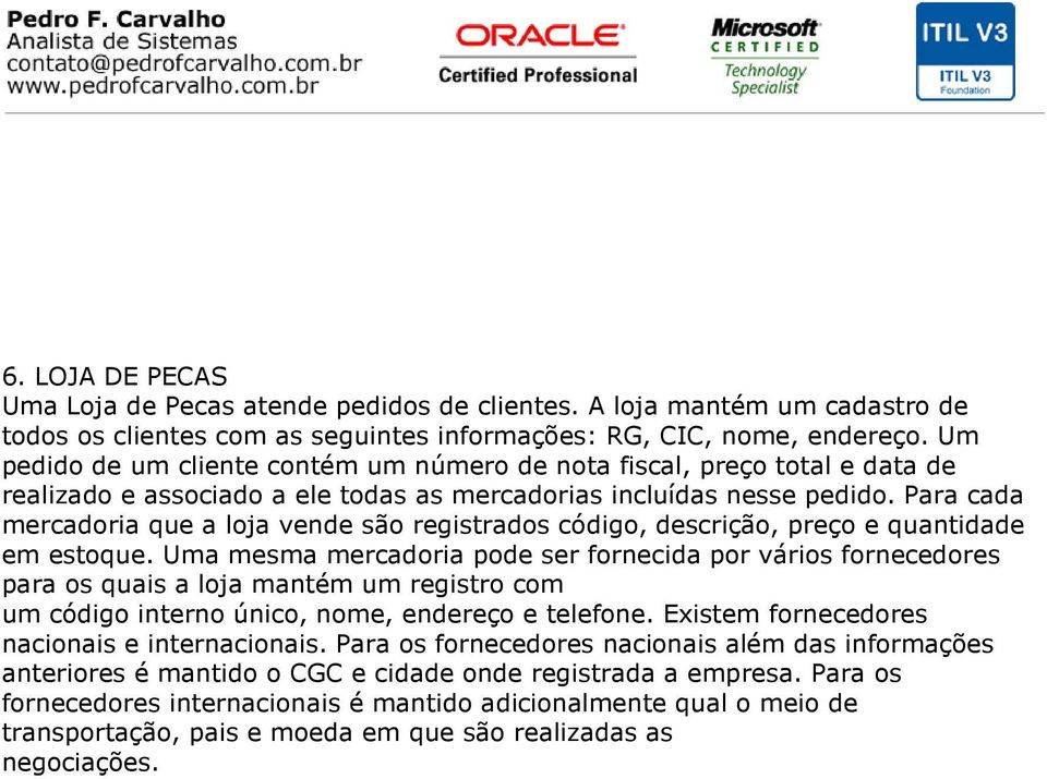 Para cada mercadoria que a loja vende são registrados código, descrição, preço e quantidade em estoque.