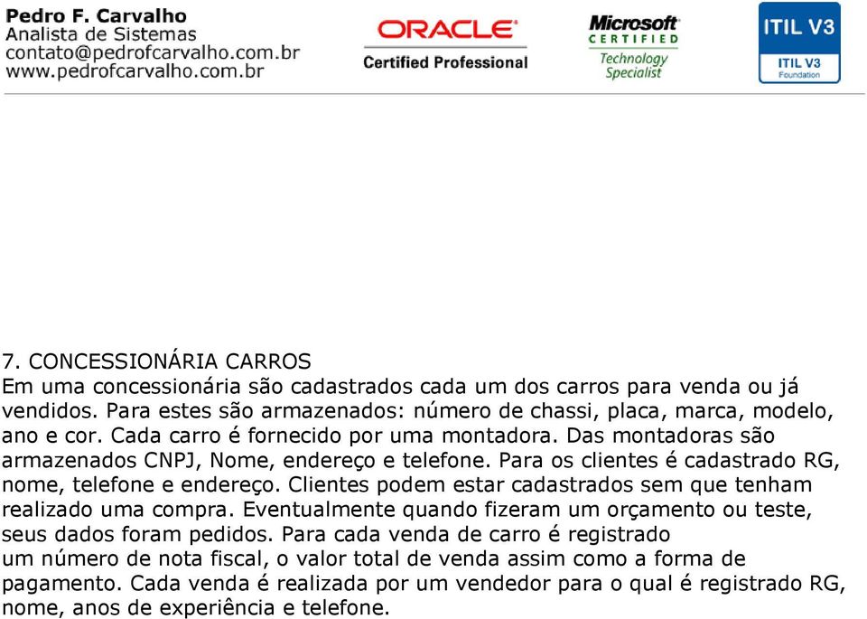 Das montadoras são armazenados CNPJ, Nome, endereço e telefone. Para os clientes é cadastrado RG, nome, telefone e endereço.