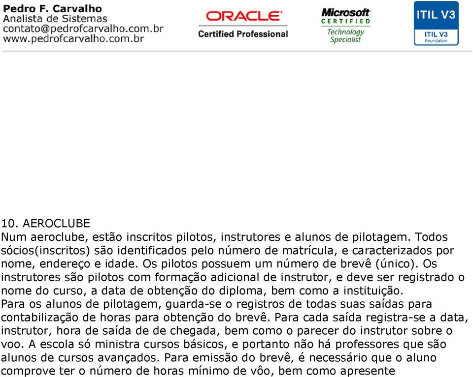 Os instrutores são pilotos com formação adicional de instrutor, e deve ser registrado o nome do curso, a data de obtenção do diploma, bem como a instituição.