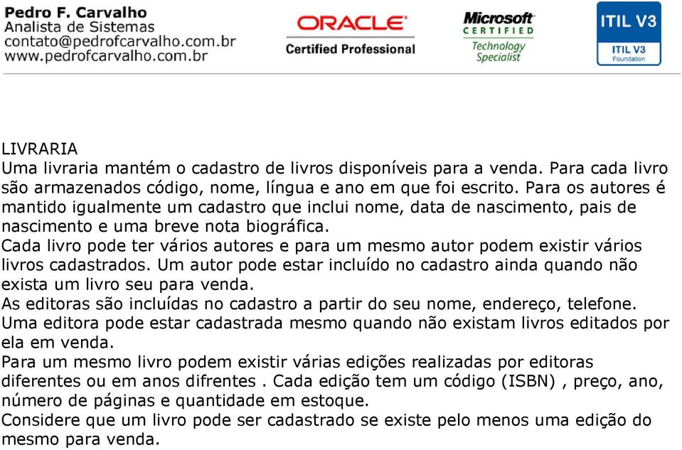 Cada livro pode ter vários autores e para um mesmo autor podem existir vários livros cadastrados. Um autor pode estar incluído no cadastro ainda quando não exista um livro seu para venda.