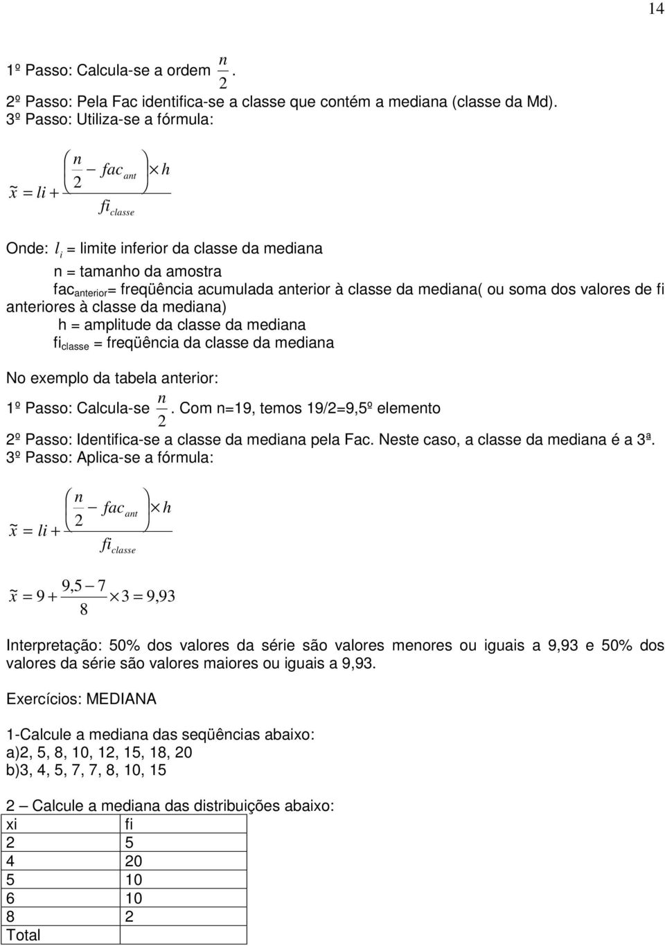 mediana( ou soma dos valores de fi anteriores à classe da mediana) h = amplitude da classe da mediana fi classe = freqüência da classe da mediana No exemplo da tabela anterior: 1º Passo: Calcula-se 2