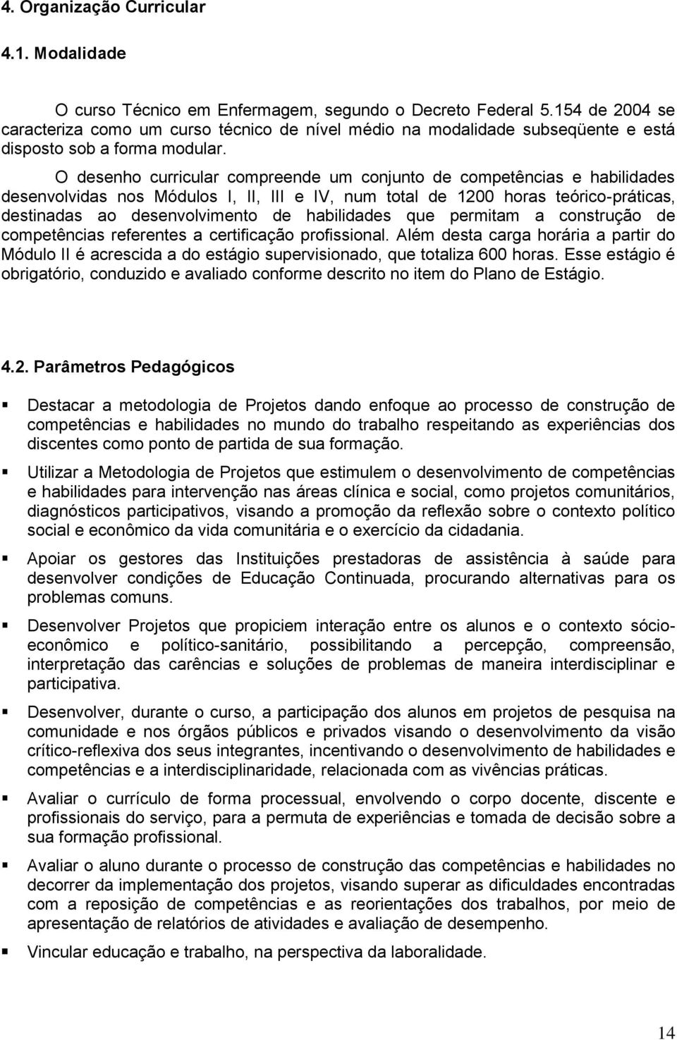 O desenho curricular compreende um conjunto de competências e habilidades desenvolvidas nos Módulos I, II, III e IV, num total de 1200 horas teórico-práticas, destinadas ao desenvolvimento de