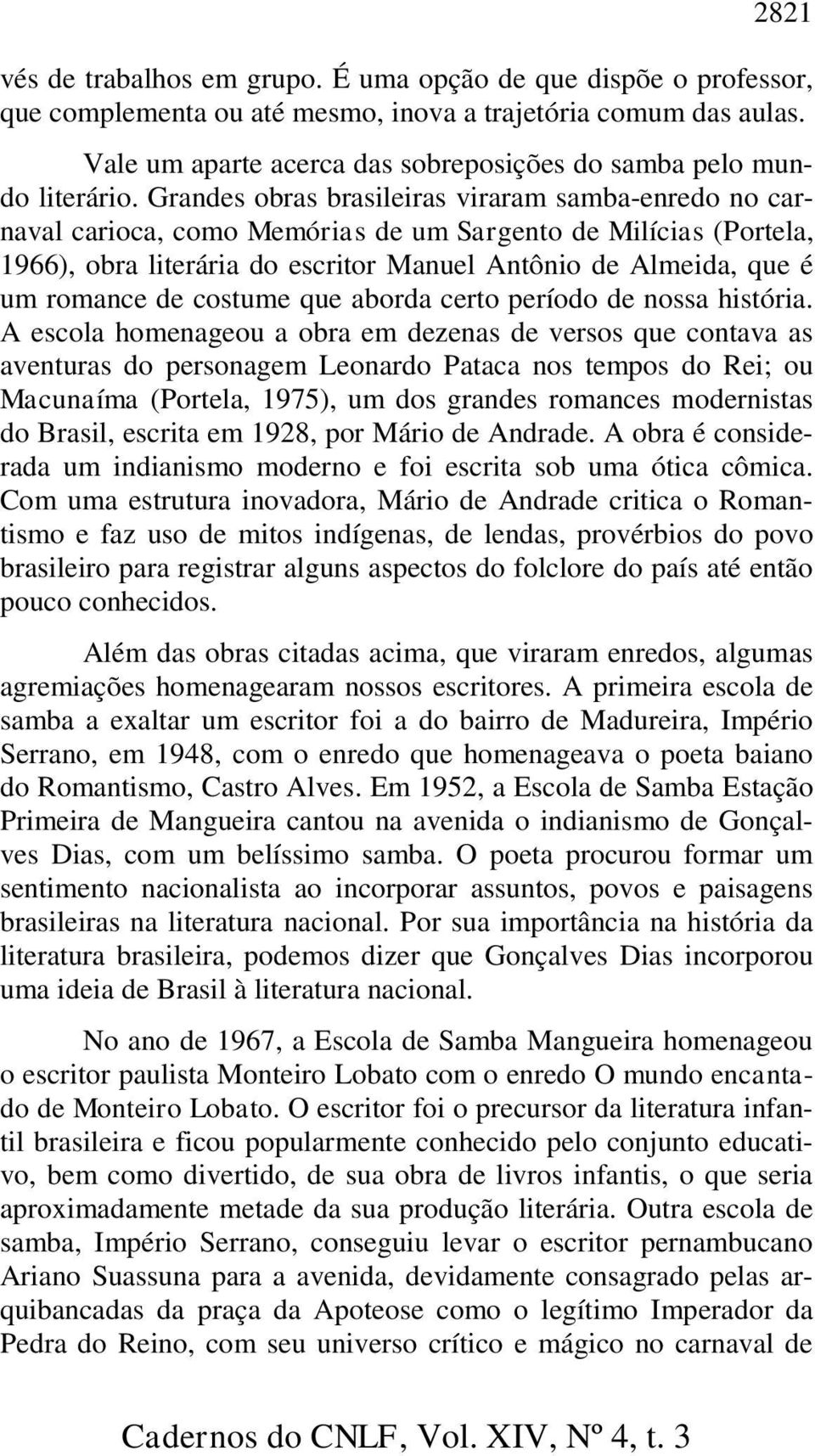 Grandes obras brasileiras viraram samba-enredo no carnaval carioca, como Memórias de um Sargento de Milícias (Portela, 1966), obra literária do escritor Manuel Antônio de Almeida, que é um romance de