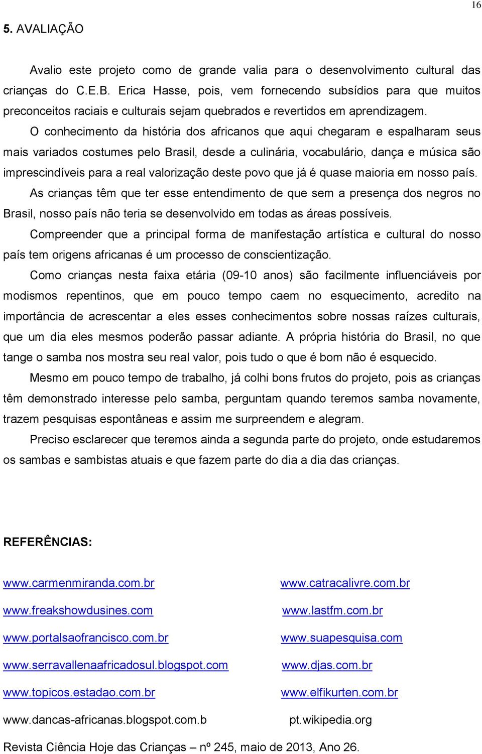 O conhecimento da história dos africanos que aqui chegaram e espalharam seus mais variados costumes pelo Brasil, desde a culinária, vocabulário, dança e música são imprescindíveis para a real