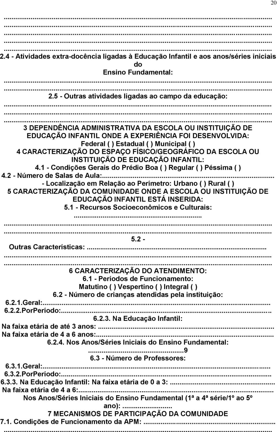 ( ) 4 CARACTERIZAÇÃO DO ESPAÇO FÍSICO/GEOGRÁFICO DA ESCOLA OU INSTITUIÇÃO DE EDUCAÇÃO INFANTIL: 4.1 - Condições Gerais do Prédio Boa ( ) Regular ( ) Péssima ( ) 4.2 - Número de Salas de Aula:.