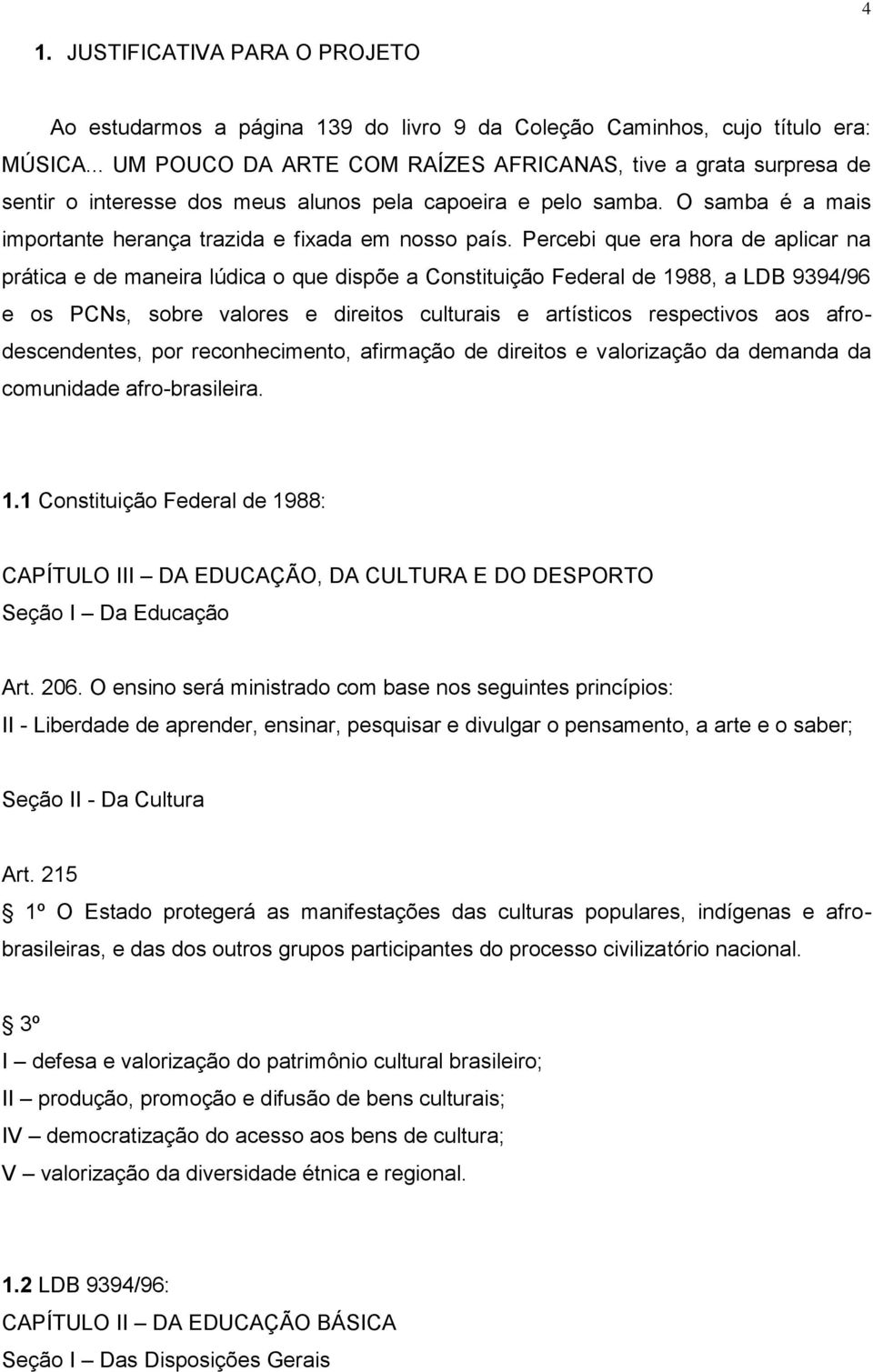 Percebi que era hora de aplicar na prática e de maneira lúdica o que dispõe a Constituição Federal de 1988, a LDB 9394/96 e os PCNs, sobre valores e direitos culturais e artísticos respectivos aos