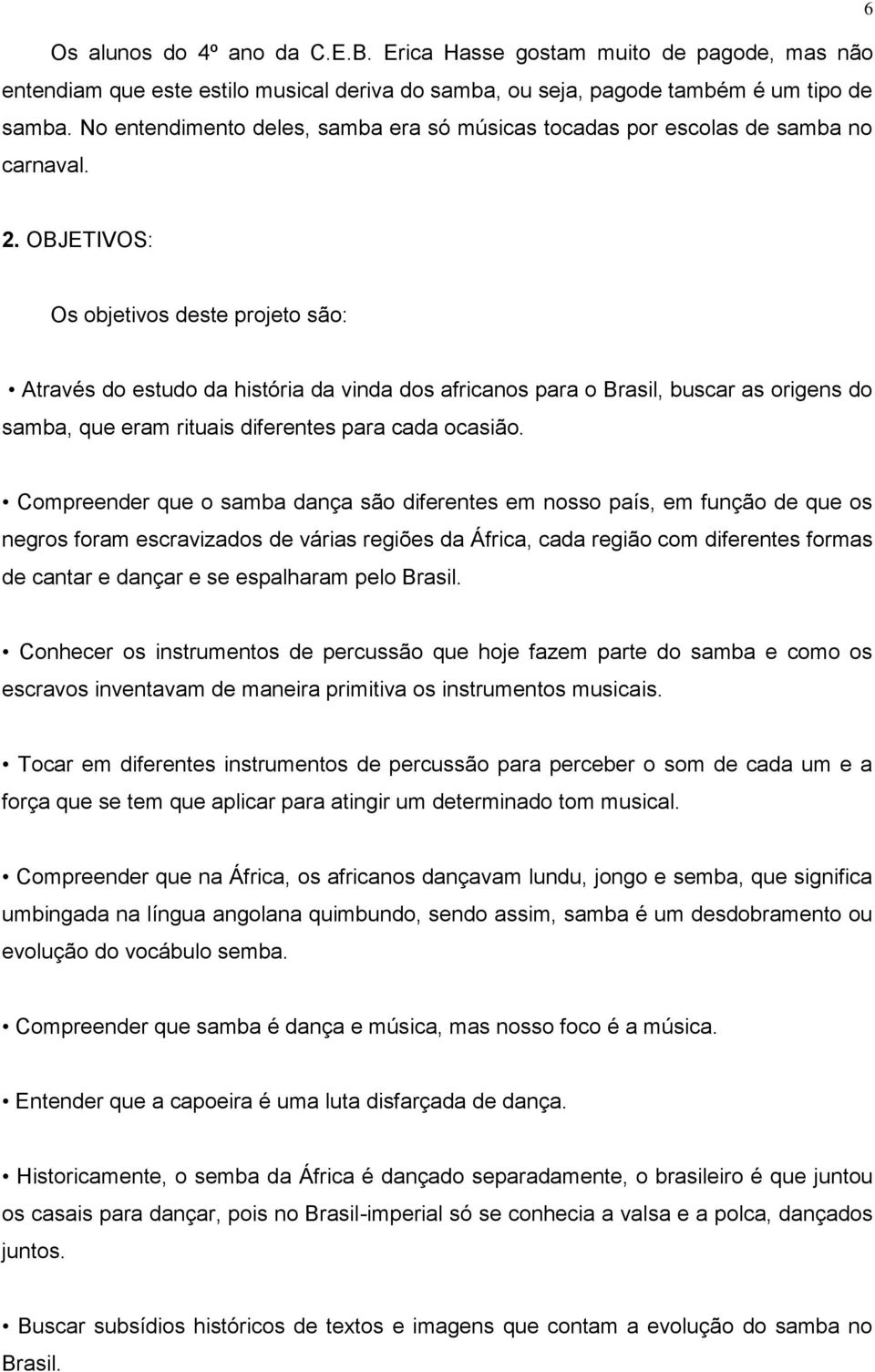 OBJETIVOS: Os objetivos deste projeto são: Através do estudo da história da vinda dos africanos para o Brasil, buscar as origens do samba, que eram rituais diferentes para cada ocasião.