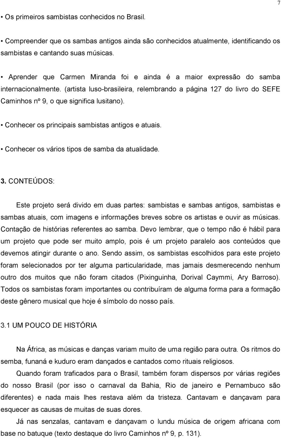 Conhecer os principais sambistas antigos e atuais. Conhecer os vários tipos de samba da atualidade. 3.