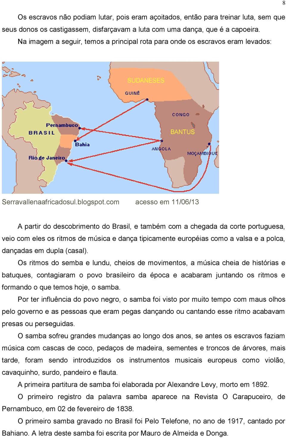 com acesso em 11/06/13 A partir do descobrimento do Brasil, e também com a chegada da corte portuguesa, veio com eles os ritmos de música e dança tipicamente européias como a valsa e a polca,