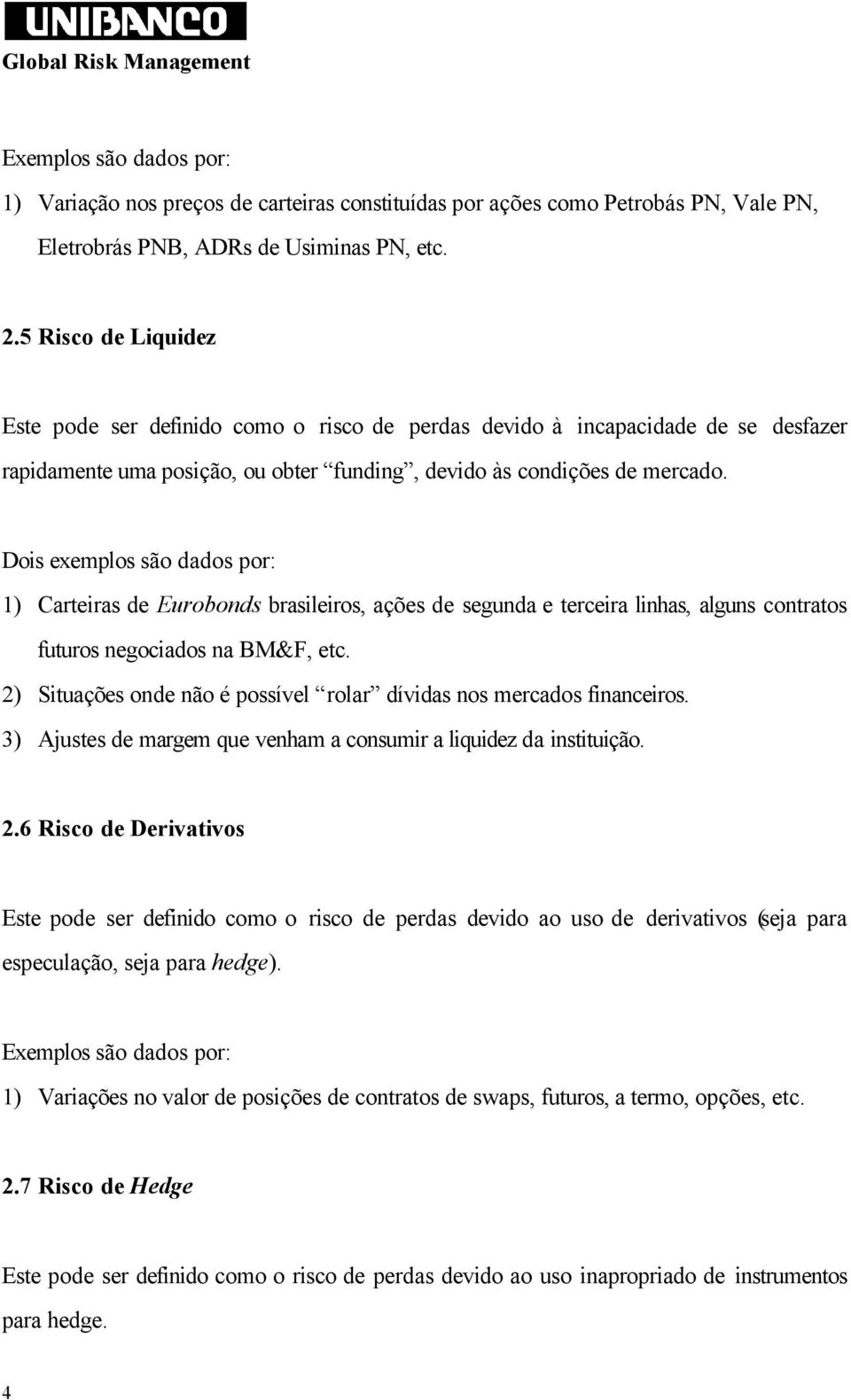 1) Carteiras de Eurobonds brasileiros, ações de segunda e terceira linhas, alguns contratos futuros negociados na BM&F, etc. 2) Situações onde não é possível rolar dívidas nos mercados financeiros.