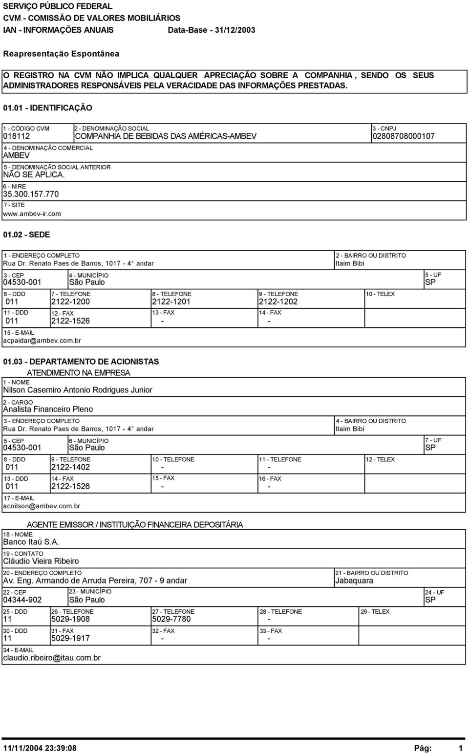 02 - SEDE 2 - DENOMINAÇÃO SOCIAL 3 - CNPJ COMPANHIA DE BEBIDAS DAS AMÉRICAS-AMBEV 02808708000107 1 - ENDEREÇO COMPLETO Rua Dr.