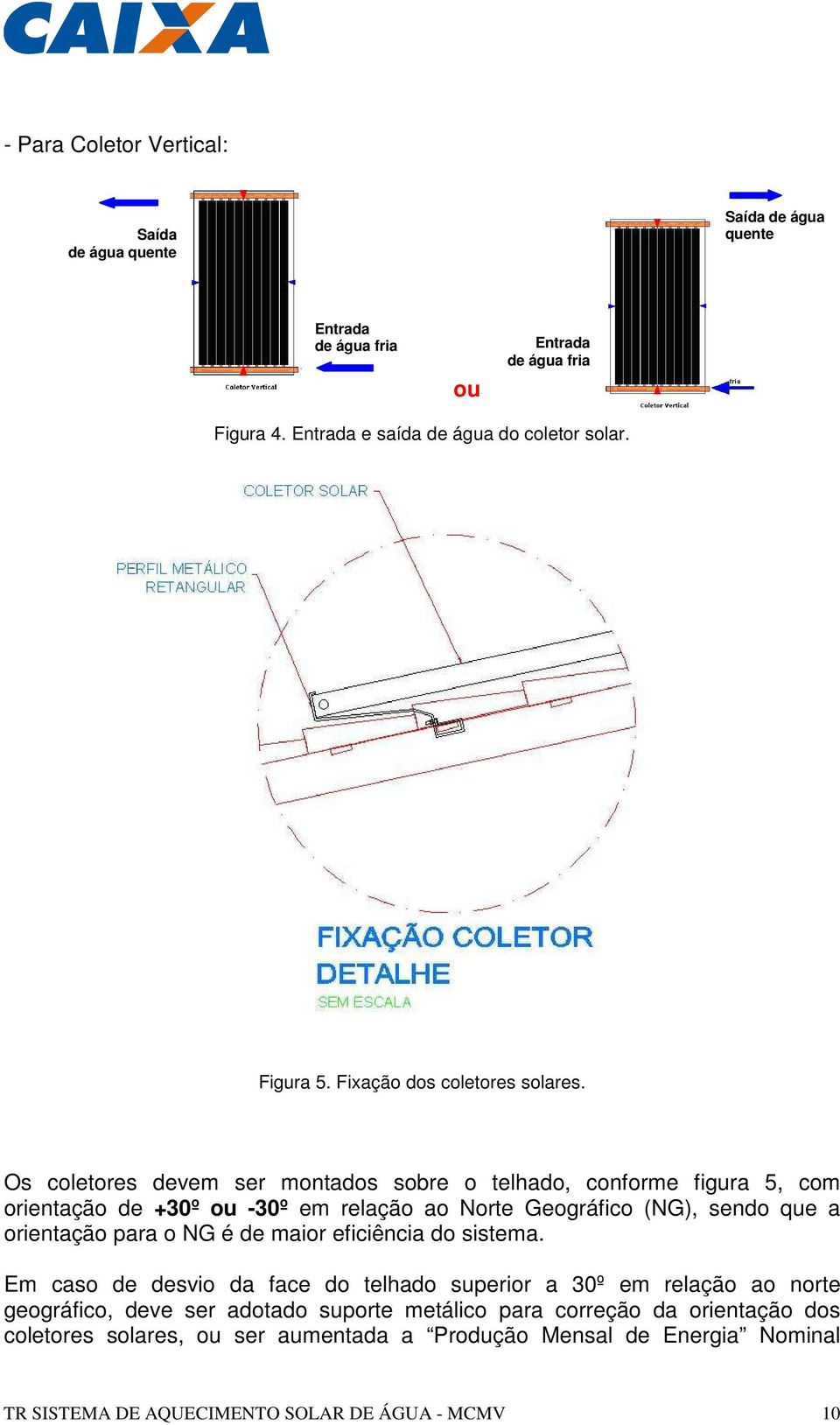 Os coletores devem ser montados sobre o telhado, conforme figura 5, com orientação de +30º ou -30º em relação ao Norte Geográfico (NG), sendo que a orientação para o NG