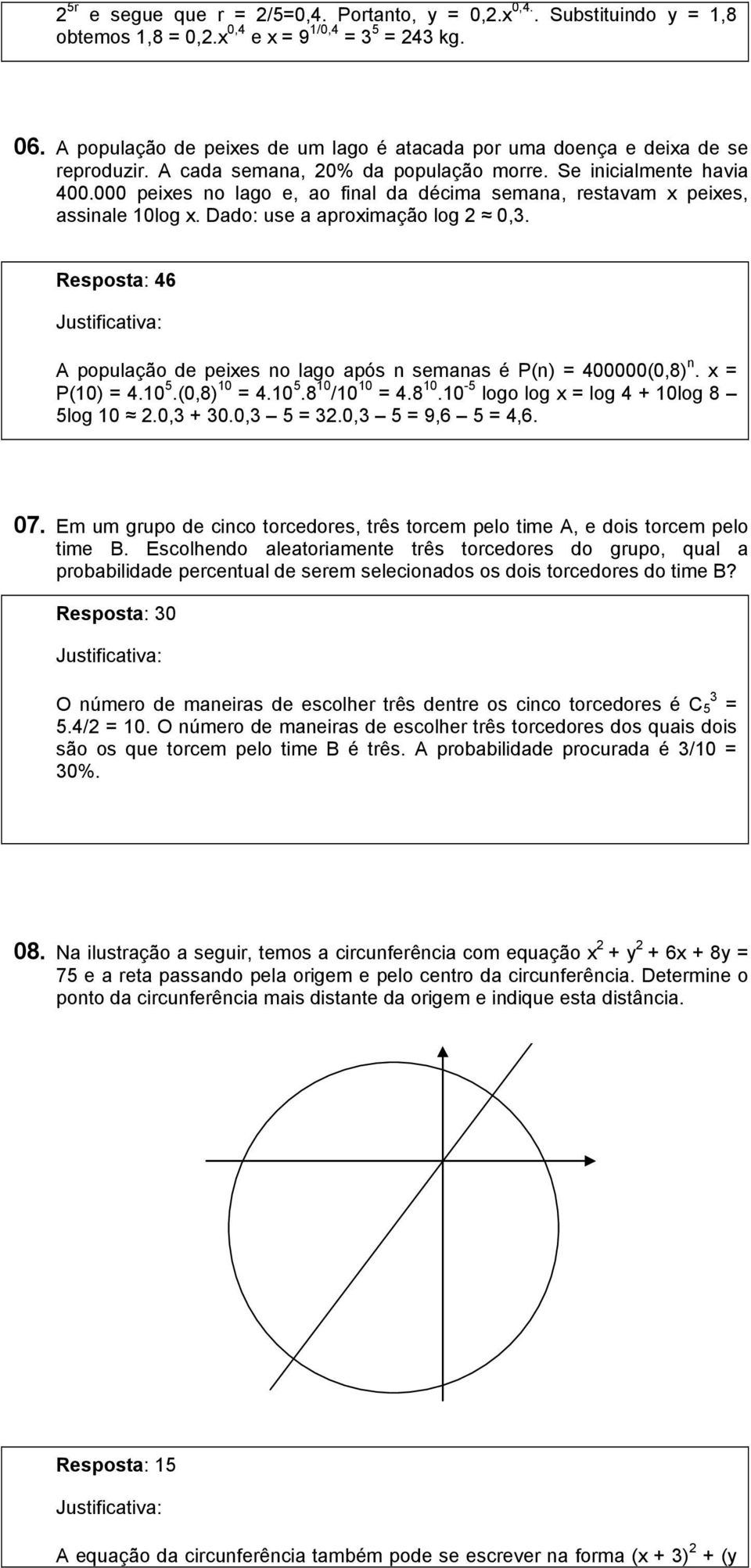 000 peixes no lago e, ao final da décima semana, restavam x peixes, assinale 10log x. Dado: use a aproximação log 0,3. Resposta: 46 A população de peixes no lago após n semanas é P(n) = 400000(0,8) n.