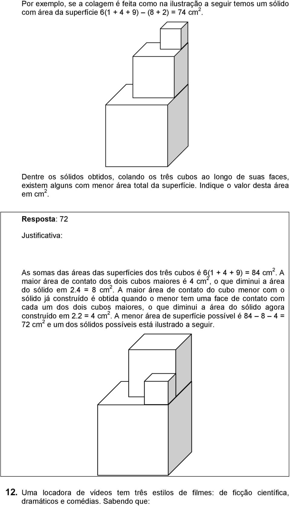 Resposta: 7 As somas das áreas das superfícies dos três cubos é 6(1 + 4 + 9) = 84 cm. A maior área de contato dos dois cubos maiores é 4 cm, o que diminui a área do sólido em.4 = 8 cm.