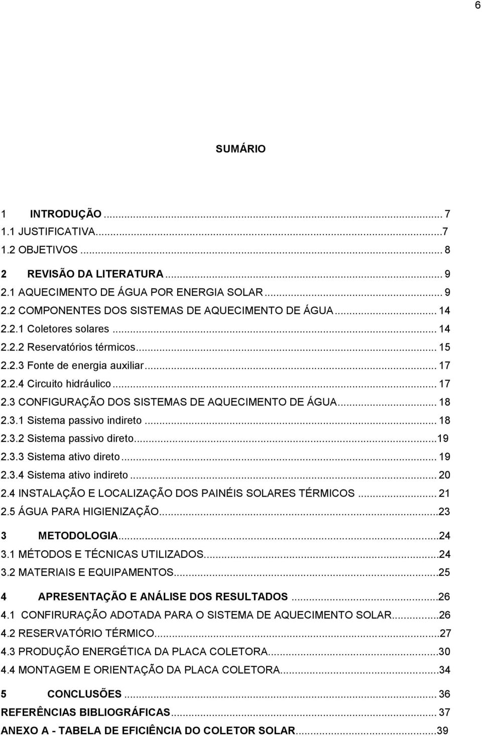 3.1 Sistema passivo indireto... 18 2.3.2 Sistema passivo direto...19 2.3.3 Sistema ativo direto... 19 2.3.4 Sistema ativo indireto... 20 2.4 INSTALAÇÃO E LOCALIZAÇÃO DOS PAINÉIS SOLARES TÉRMICOS.