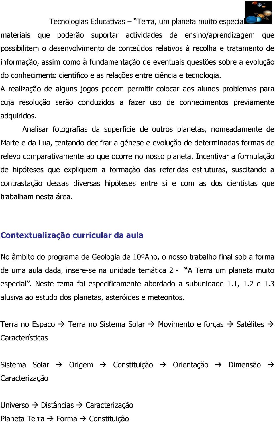 A realização de alguns jogos podem permitir colocar aos alunos problemas para cuja resolução serão conduzidos a fazer uso de conhecimentos previamente adquiridos.