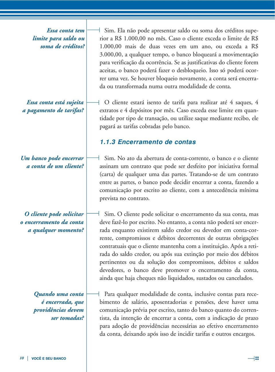 Se as justificativas do cliente forem aceitas, o banco poderá fazer o desbloqueio. Isso só poderá ocorrer uma vez.