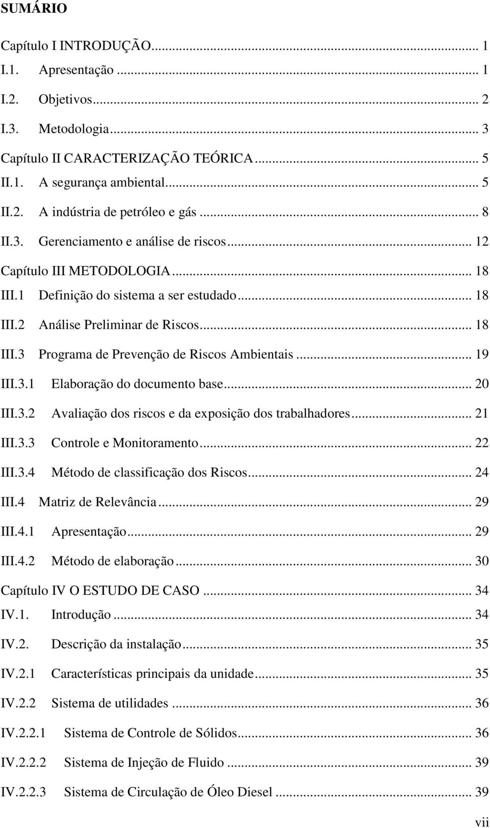 .. 19 III.3.1 Elaboração do documento base... 20 III.3.2 Avaliação dos riscos e da exposição dos trabalhadores... 21 III.3.3 Controle e Monitoramento... 22 III.3.4 Método de classificação dos Riscos.