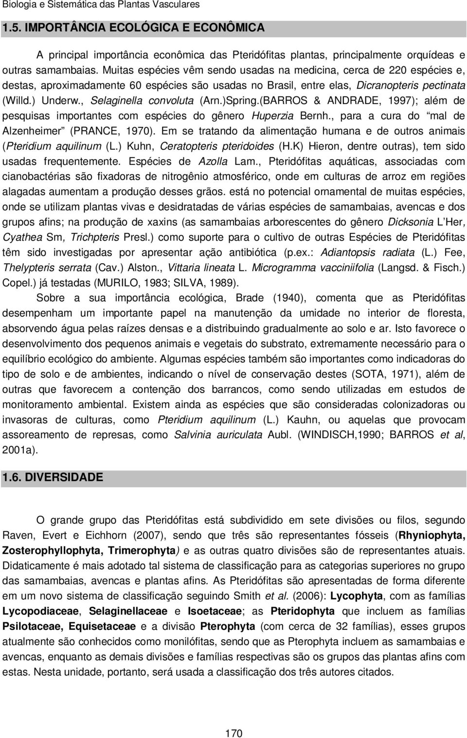 , Selaginella convoluta (Arn.)Spring.(BARROS & ANDRADE, 1997); além de pesquisas importantes com espécies do gênero Huperzia Bernh., para a cura do mal de Alzenheimer (PRANCE, 1970).