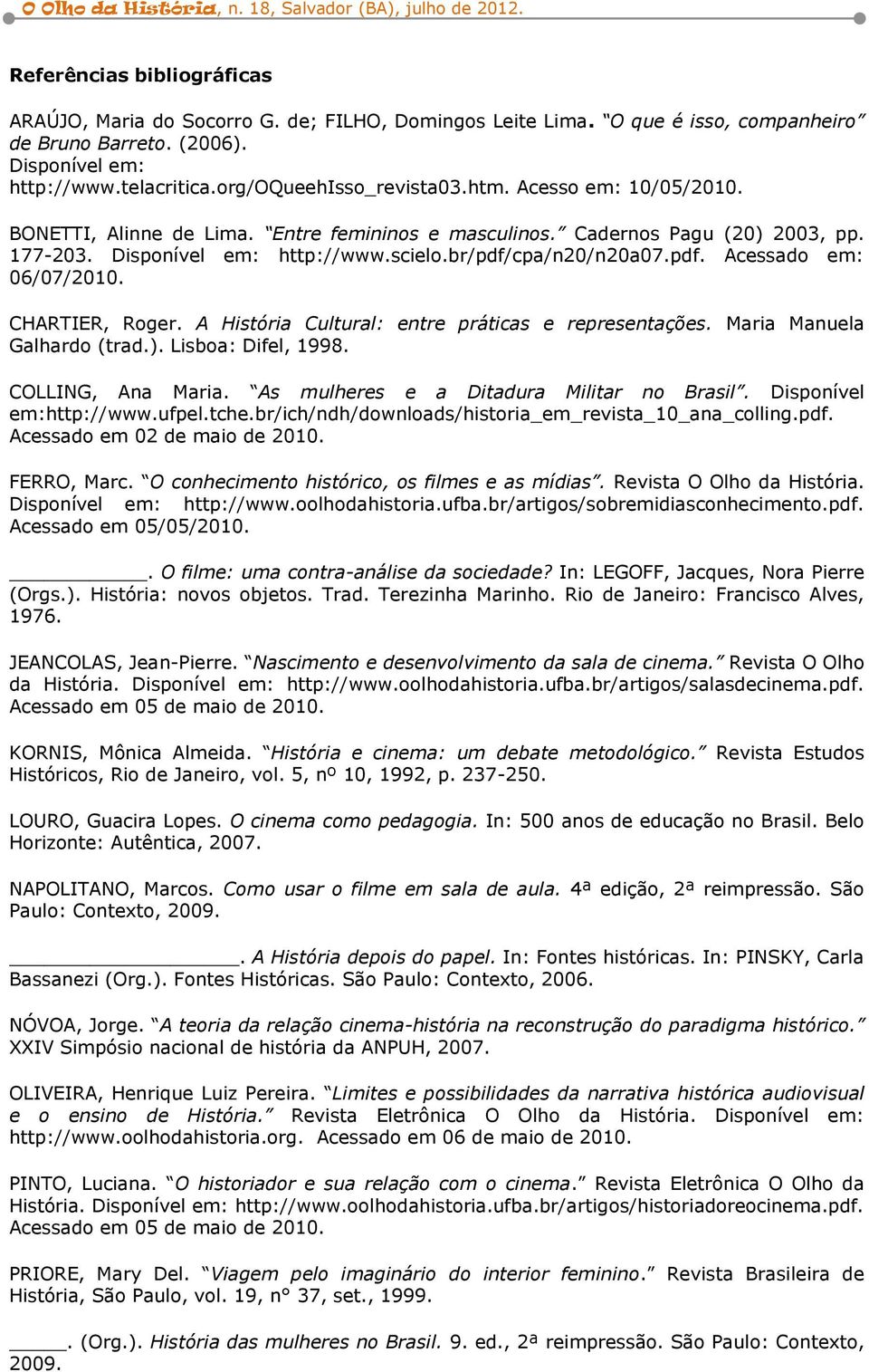 br/pdf/cpa/n20/n20a07.pdf. Acessado em: 06/07/2010. CHARTIER, Roger. A História Cultural: entre práticas e representações. Maria Manuela Galhardo (trad.). Lisboa: Difel, 1998. COLLING, Ana Maria.