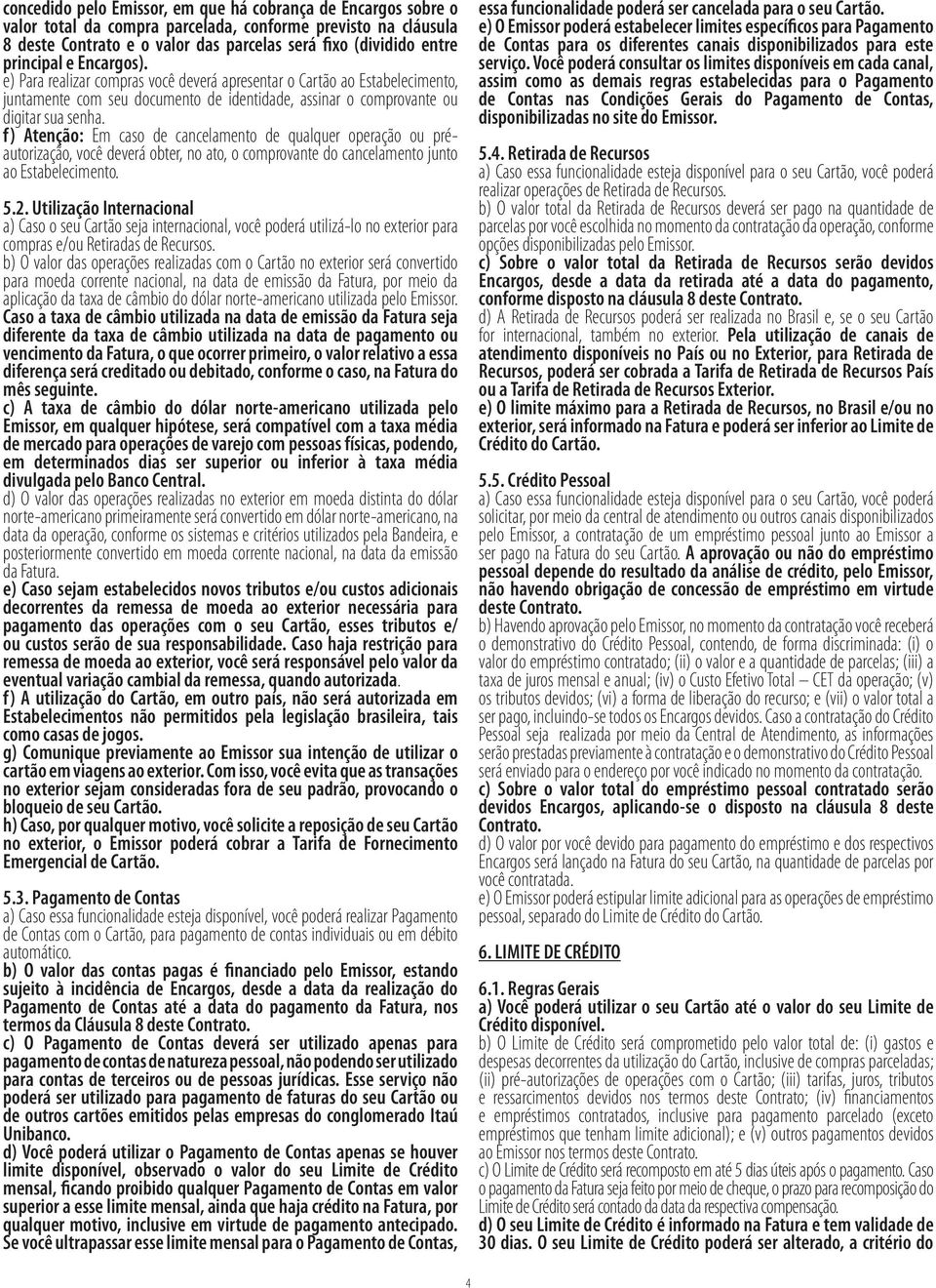 f) Atenção: Em caso de cancelamento de qualquer operação ou préautorização, você deverá obter, no ato, o comprovante do cancelamento junto ao Estabelecimento. 5.2.