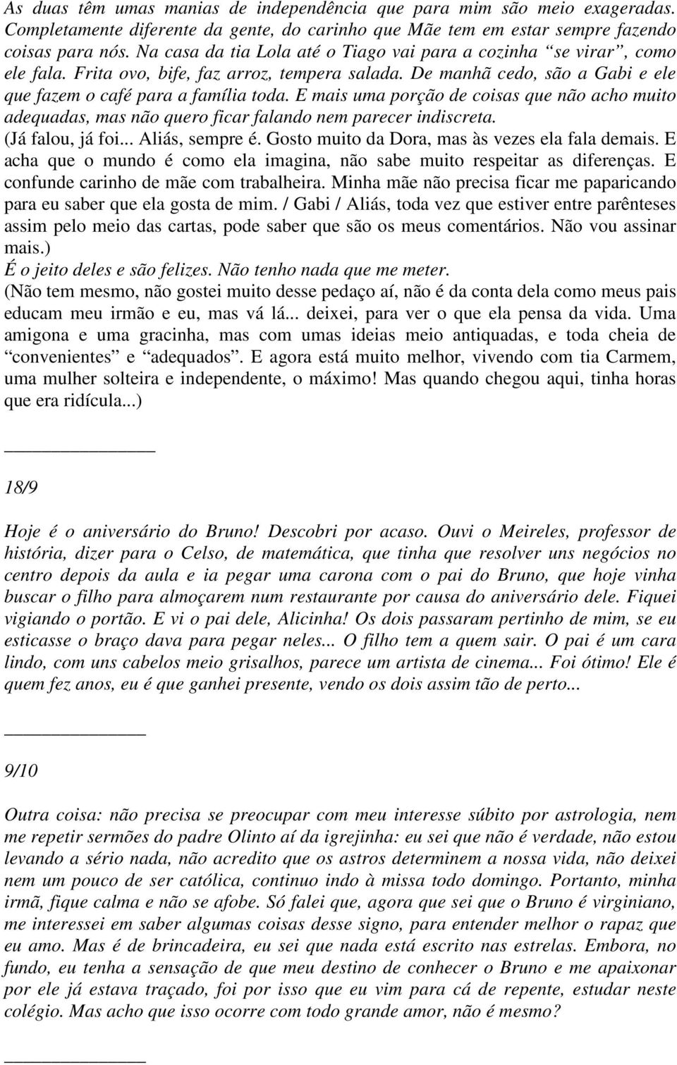 E mais uma porção de coisas que não acho muito adequadas, mas não quero ficar falando nem parecer indiscreta. (Já falou, já foi... Aliás, sempre é. Gosto muito da Dora, mas às vezes ela fala demais.