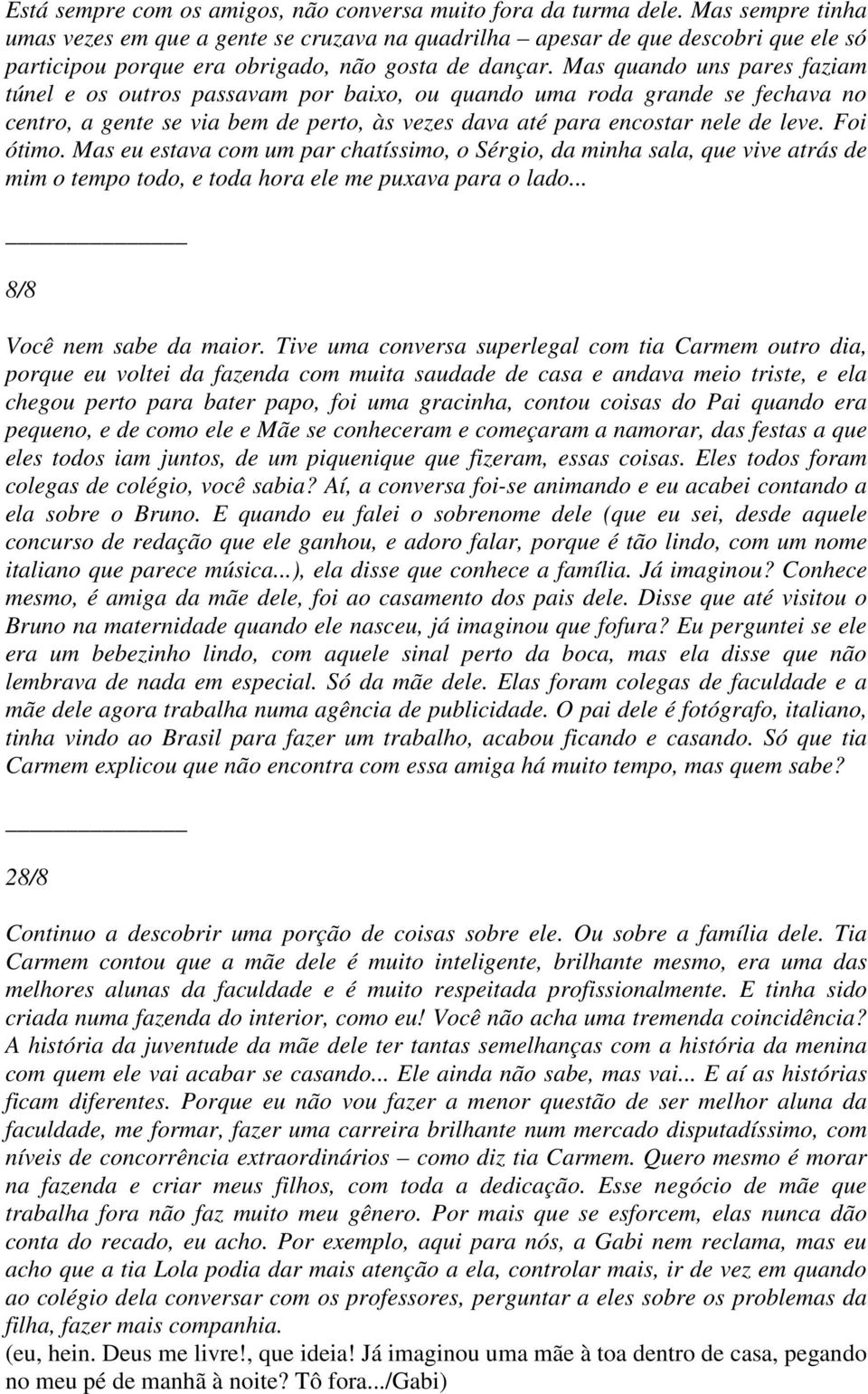 Mas quando uns pares faziam túnel e os outros passavam por baixo, ou quando uma roda grande se fechava no centro, a gente se via bem de perto, às vezes dava até para encostar nele de leve. Foi ótimo.