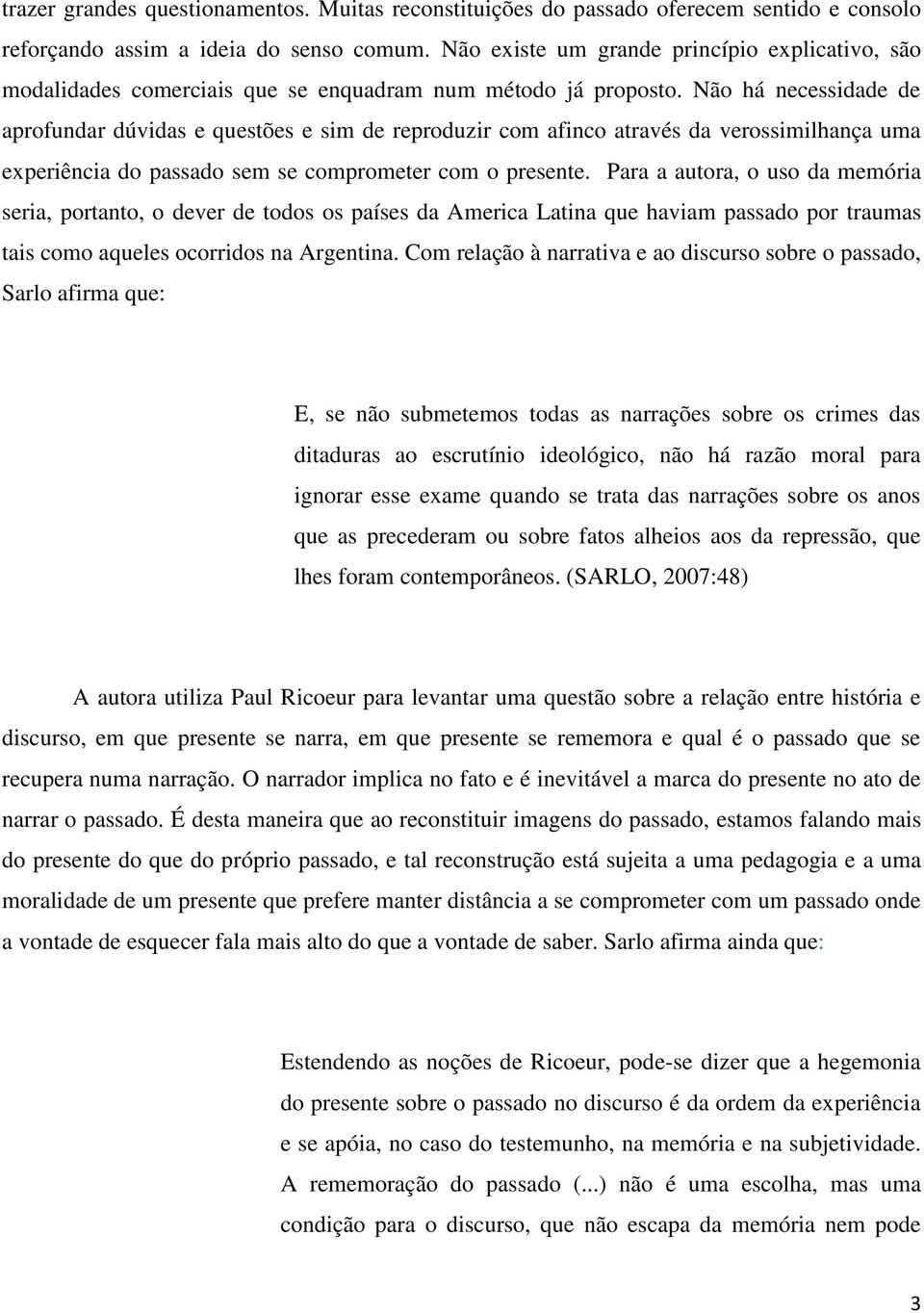 Não há necessidade de aprofundar dúvidas e questões e sim de reproduzir com afinco através da verossimilhança uma experiência do passado sem se comprometer com o presente.