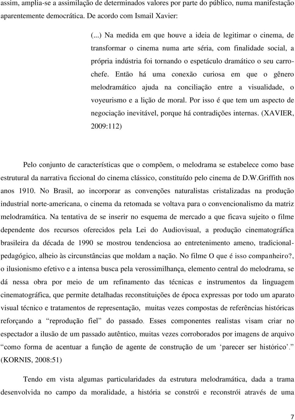 Então há uma conexão curiosa em que o gênero melodramático ajuda na conciliação entre a visualidade, o voyeurismo e a lição de moral.