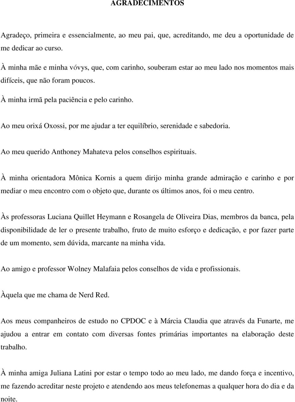 Ao meu orixá Oxossi, por me ajudar a ter equilíbrio, serenidade e sabedoria. Ao meu querido Anthoney Mahateva pelos conselhos espirituais.