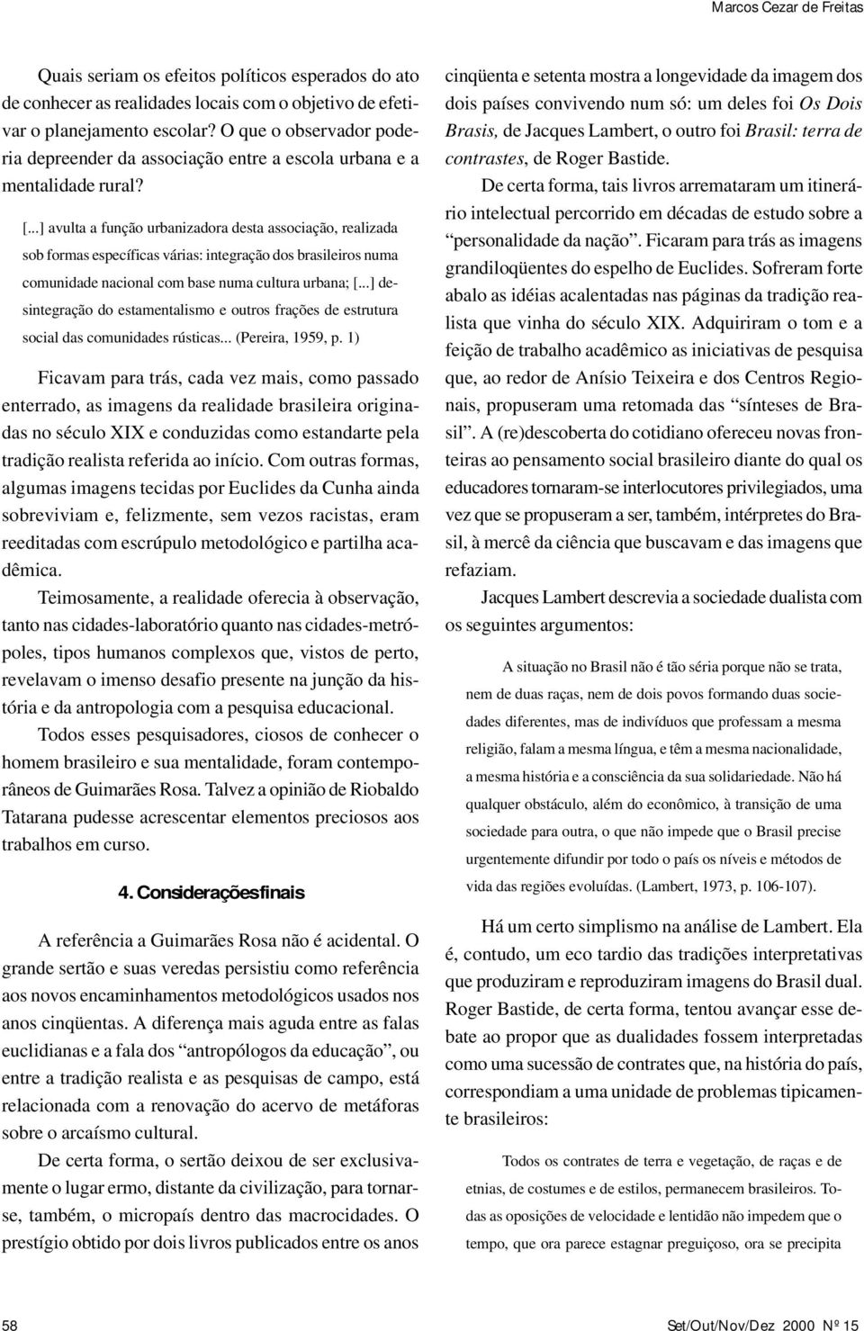 ..] avulta a função urbanizadora desta associação, realizada sob formas específicas várias: integração dos brasileiros numa comunidade nacional com base numa cultura urbana; [.