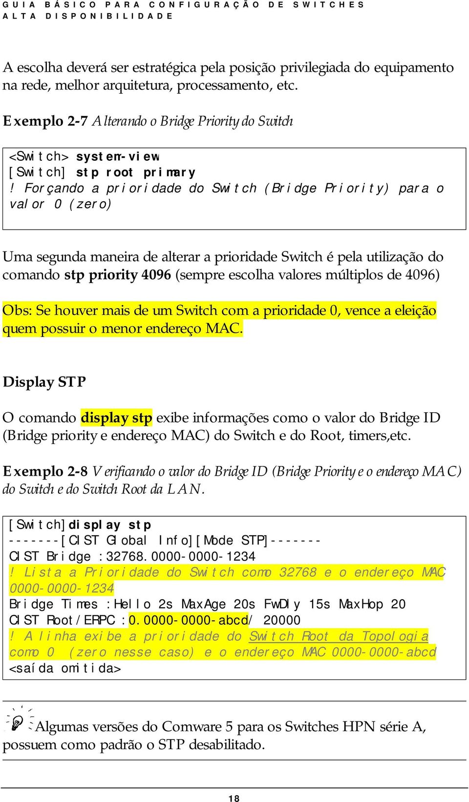 Forçando a prioridade do Switch (Bridge Priority) para o valor 0 (zero) Uma segunda maneira de alterar a prioridade Switch é pela utilização do comando stp priority 4096 (sempre escolha valores