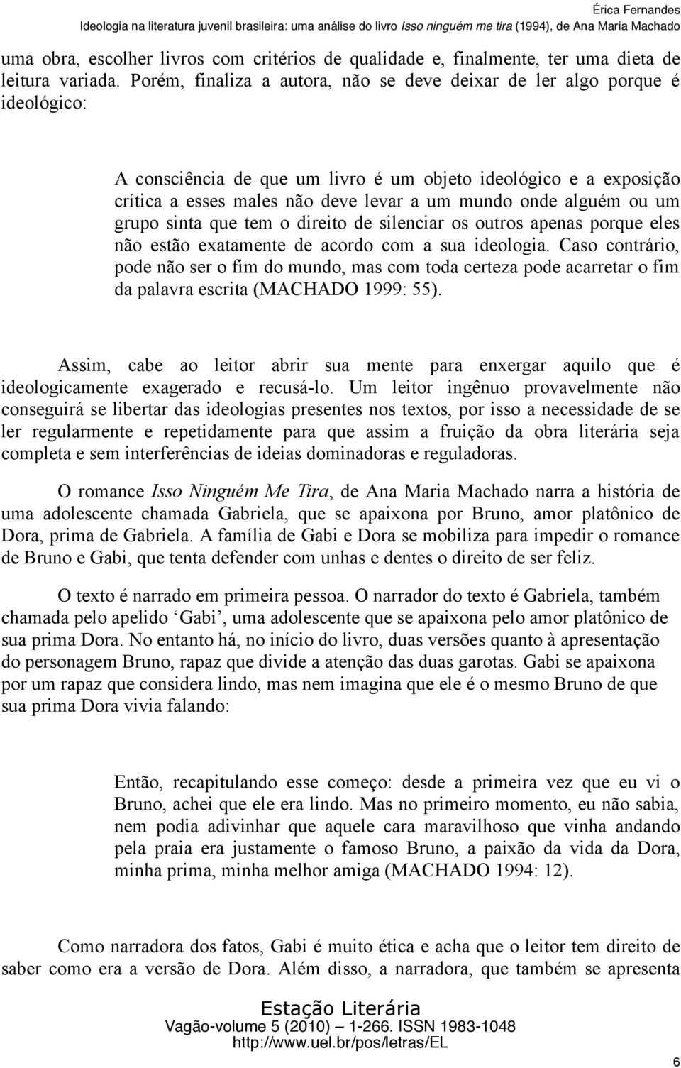 alguém ou um grupo sinta que tem o direito de silenciar os outros apenas porque eles não estão exatamente de acordo com a sua ideologia.