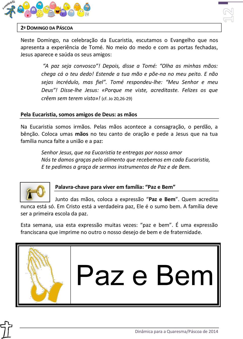 Estende a tua mão e põe-na no meu peito. E não sejas incrédulo, mas fiel. Tomé respondeu-lhe: Meu Senhor e meu Deus! Disse-lhe Jesus: «Porque me viste, acreditaste.