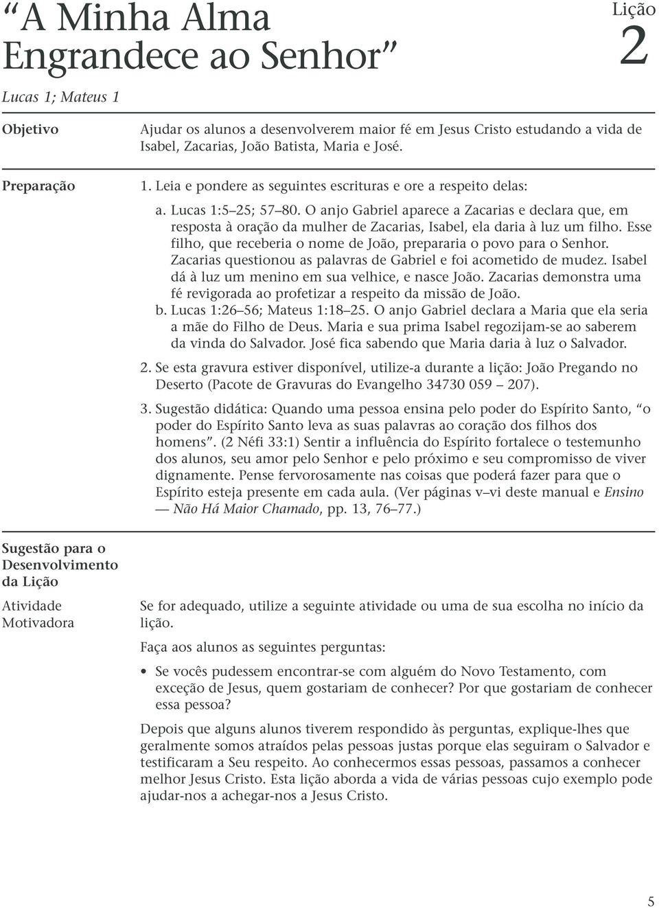 O anjo Gabriel aparece a Zacarias e declara que, em resposta à oração da mulher de Zacarias, Isabel, ela daria à luz um filho.