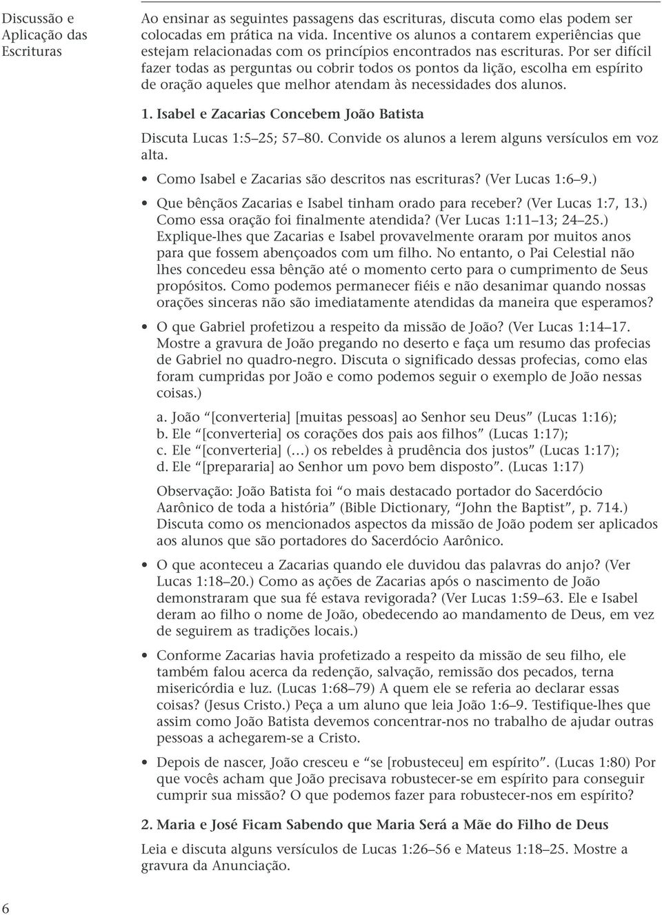 Por ser difícil fazer todas as perguntas ou cobrir todos os pontos da lição, escolha em espírito de oração aqueles que melhor atendam às necessidades dos alunos. 1.