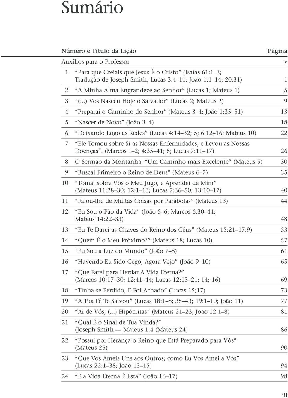 ..) Vos Nasceu Hoje o Salvador (Lucas 2; Mateus 2) 9 4 Preparai o Caminho do Senhor (Mateus 3 4; João 1:35 51) 13 5 Nascer de Novo (João 3 4) 18 6 Deixando Logo as Redes (Lucas 4:14 32; 5; 6:12 16;