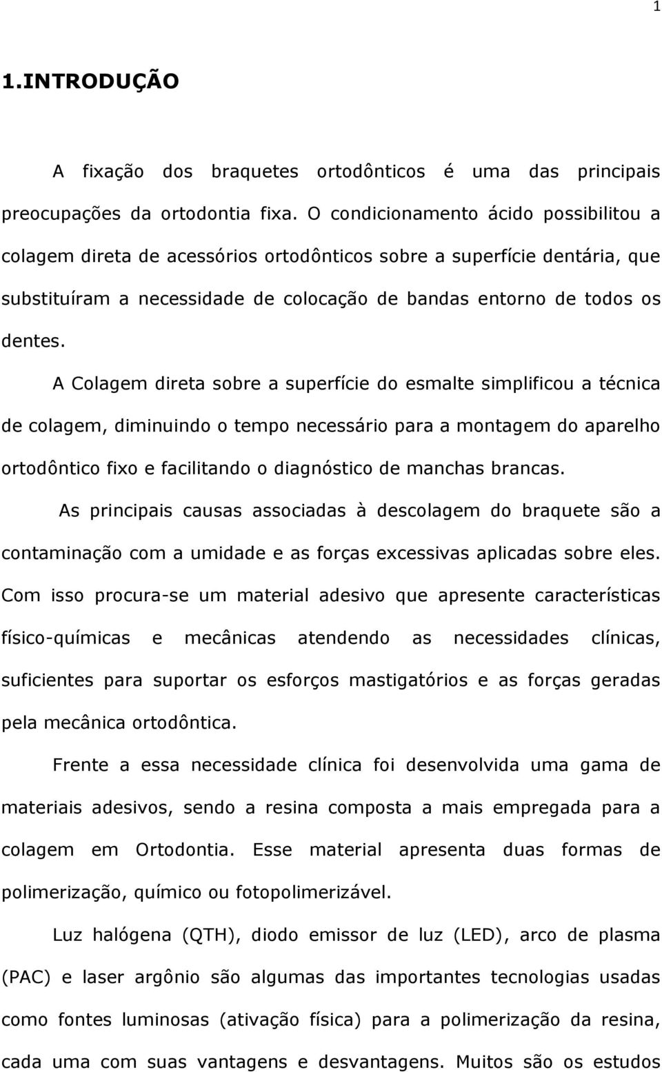 A Colagem direta sobre a superfície do esmalte simplificou a técnica de colagem, diminuindo o tempo necessário para a montagem do aparelho ortodôntico fixo e facilitando o diagnóstico de manchas