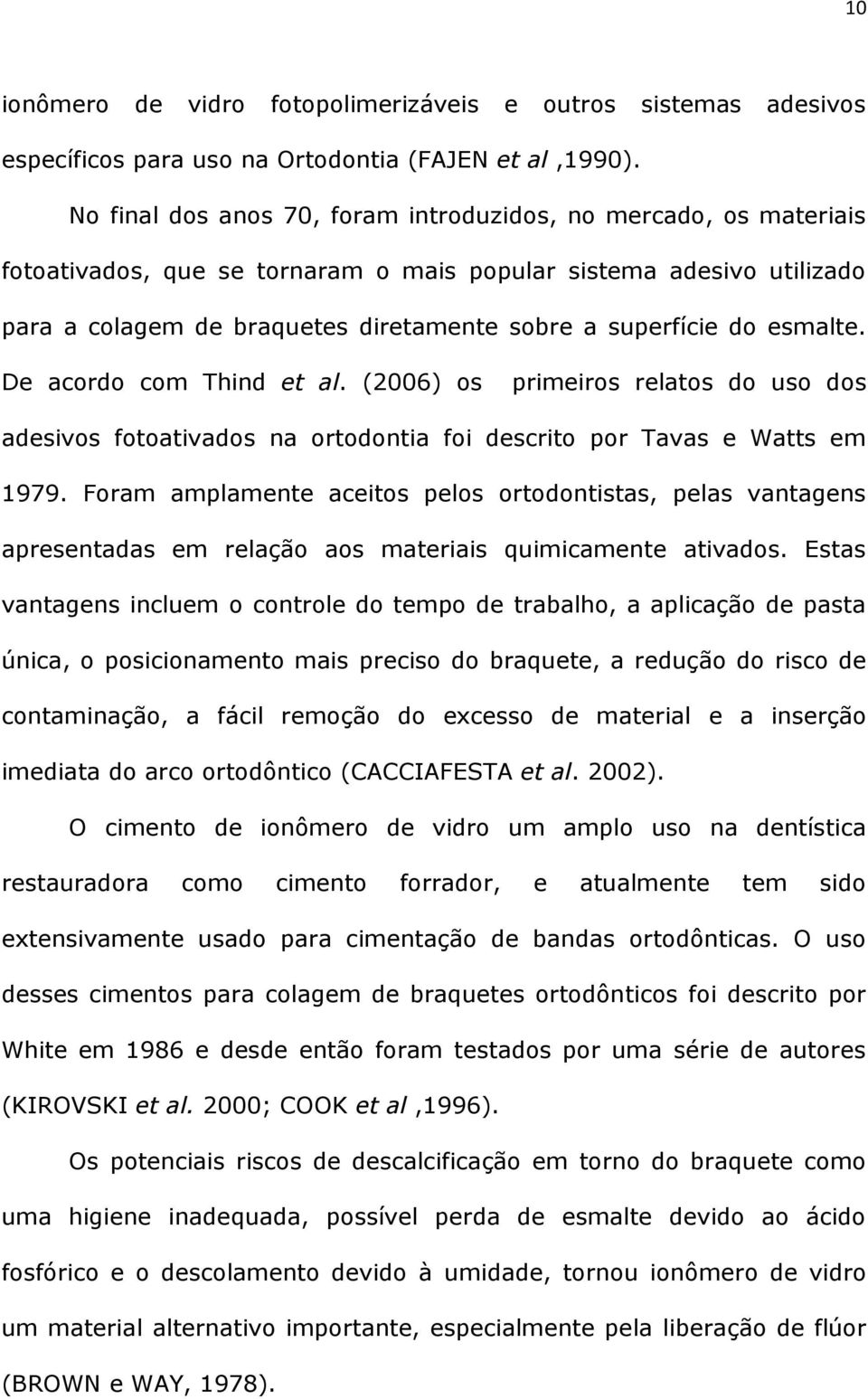 esmalte. De acordo com Thind et al. (2006) os primeiros relatos do uso dos adesivos fotoativados na ortodontia foi descrito por Tavas e Watts em 1979.