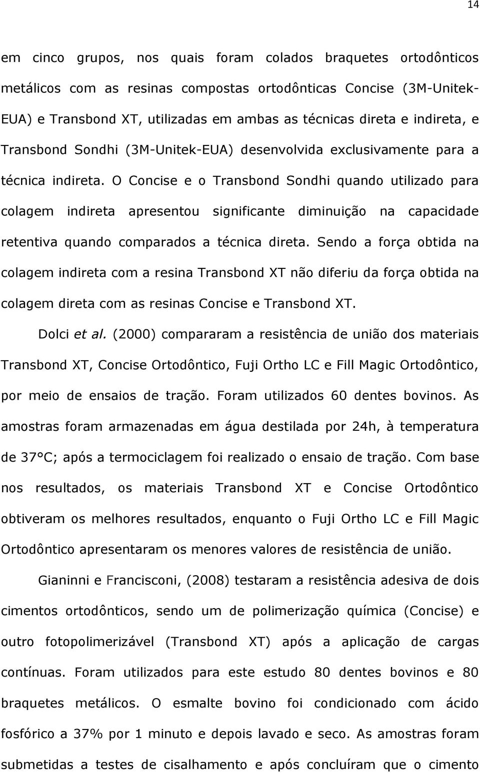 O Concise e o Transbond Sondhi quando utilizado para colagem indireta apresentou significante diminuição na capacidade retentiva quando comparados a técnica direta.