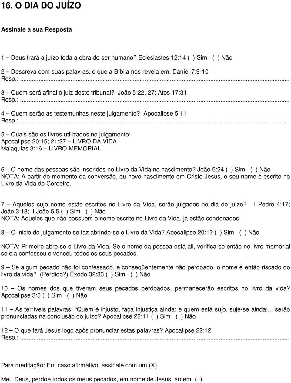 Apocalipse 5:11 5 Quais são os livros utilizados no julgamento: Apocalipse 20:15; 21:27 LIVRO DA VIDA Malaquias 3:16 LIVRO MEMORIAL 6 O nome das pessoas são inseridos no Livro da Vida no nascimento?