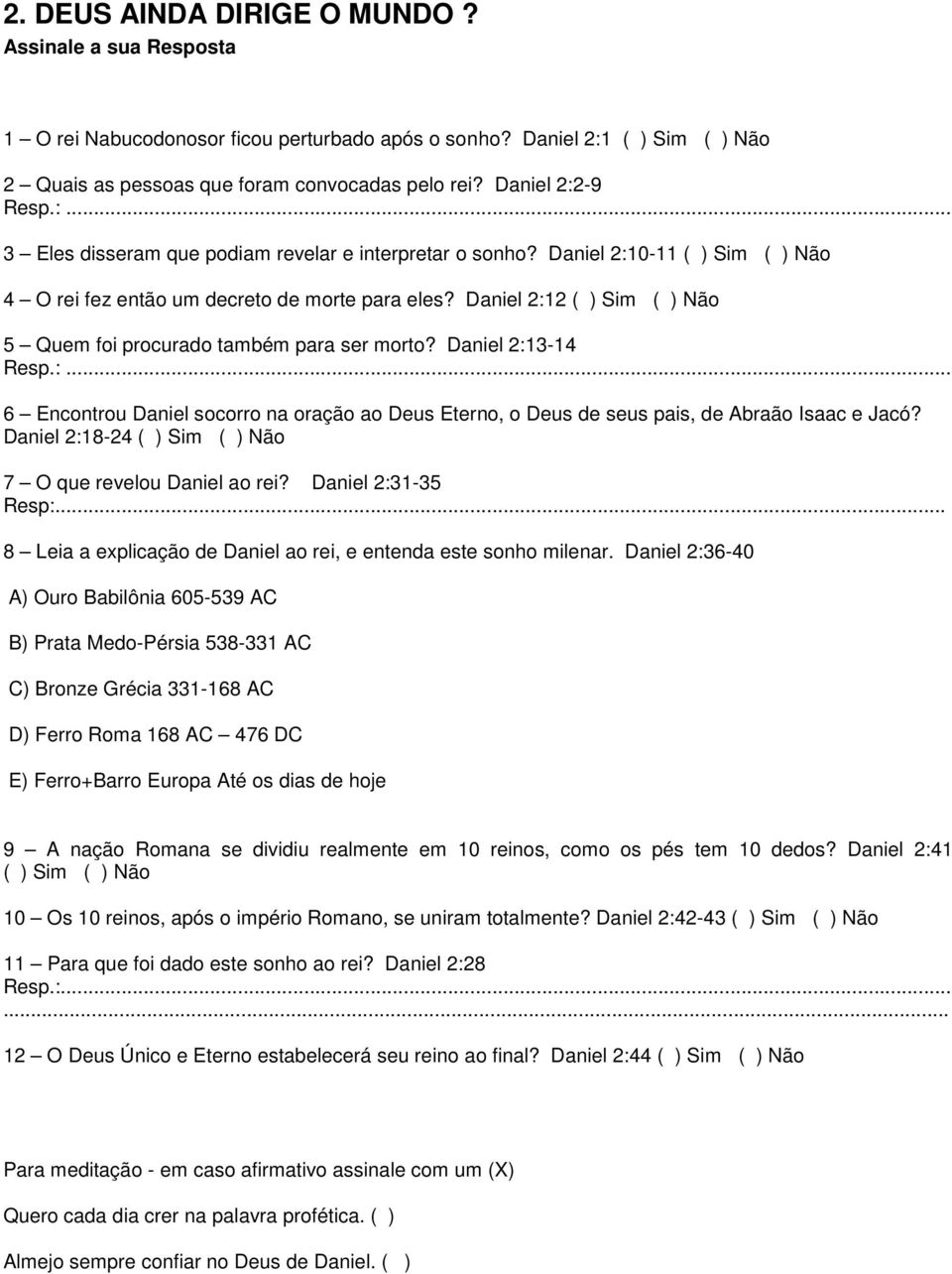 Daniel 2:13-14 6 Encontrou Daniel socorro na oração ao Deus Eterno, o Deus de seus pais, de Abraão Isaac e Jacó? Daniel 2:18-24 7 O que revelou Daniel ao rei? Daniel 2:31-35 Resp:.