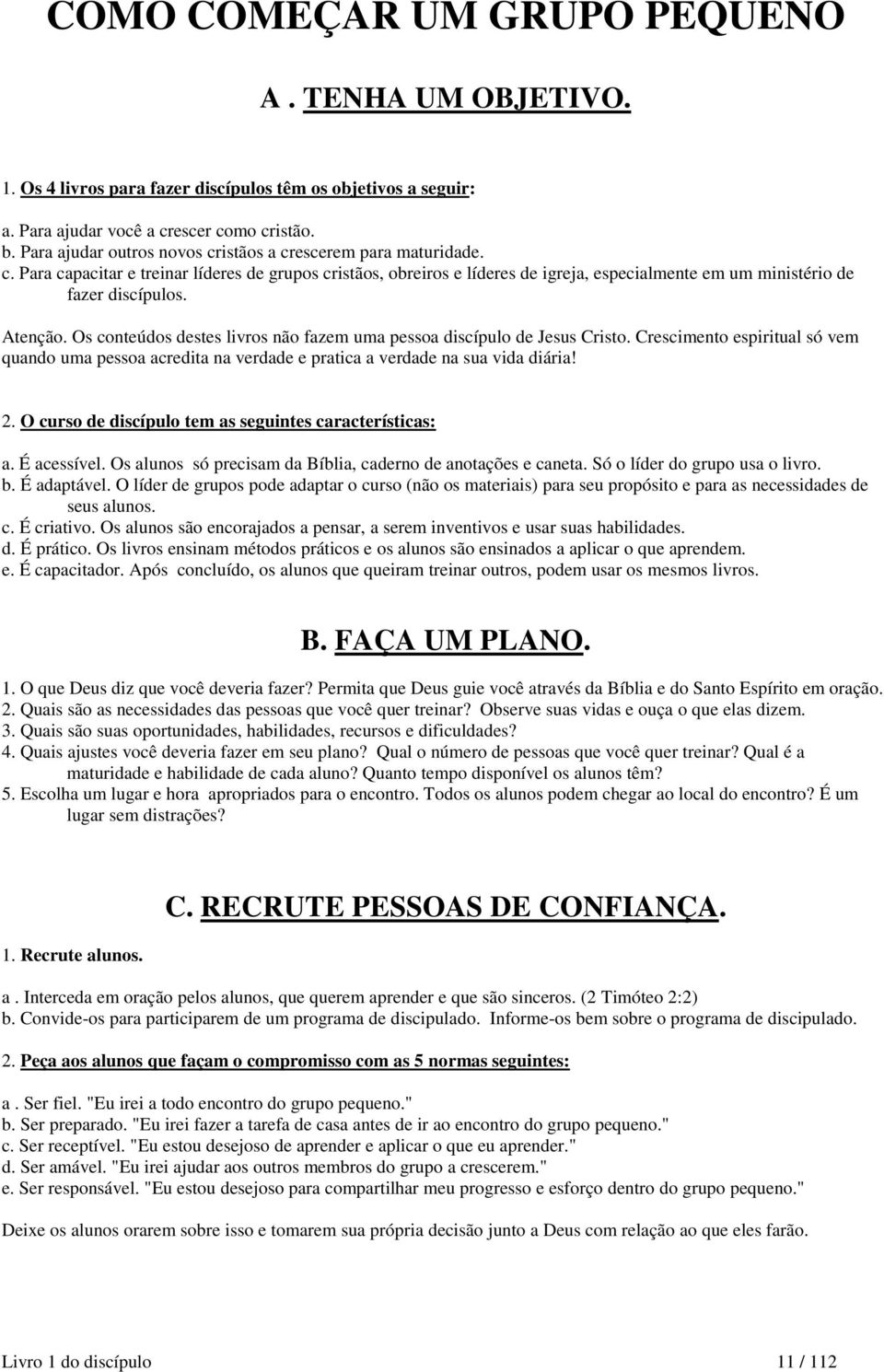 Atenção. Os conteúdos destes livros não fazem uma pessoa discípulo de Jesus Cristo. Crescimento espiritual só vem quando uma pessoa acredita na verdade e pratica a verdade na sua vida diária! 2.