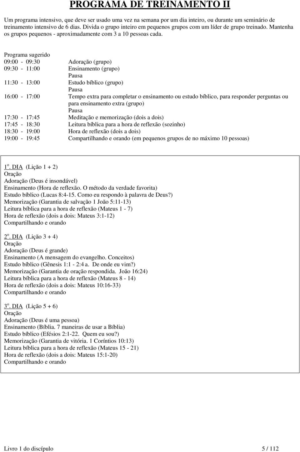 Programa sugerido 09:00-09:30 Adoração (grupo) 09:30-11:00 Ensinamento (grupo) Pausa 11:30-13:00 Estudo bíblico (grupo) Pausa 16:00-17:00 Tempo extra para completar o ensinamento ou estudo bíblico,