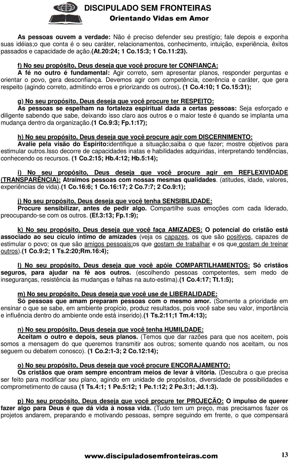 f) No seu propósito, Deus deseja que você procure ter CONFIANÇA: A fé no outro é fundamental: Agir correto, sem apresentar planos, responder perguntas e orientar o povo, gera desconfiança.