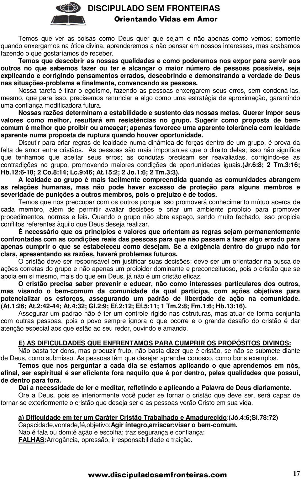 Temos que descobrir as nossas qualidades e como poderemos nos expor para servir aos outros no que sabemos fazer ou ter e alcançar o maior número de pessoas possíveis, seja explicando e corrigindo