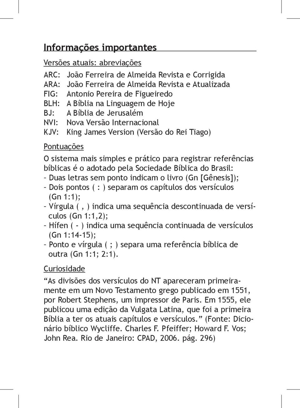 referências bíblicas é o adotado pela Sociedade Bíblica do Brasil: Duas letras sem ponto indicam o livro (Gn [Gênesis]); Dois pontos ( : ) separam os capítulos dos versículos (Gn 1:1); Vírgula (, )