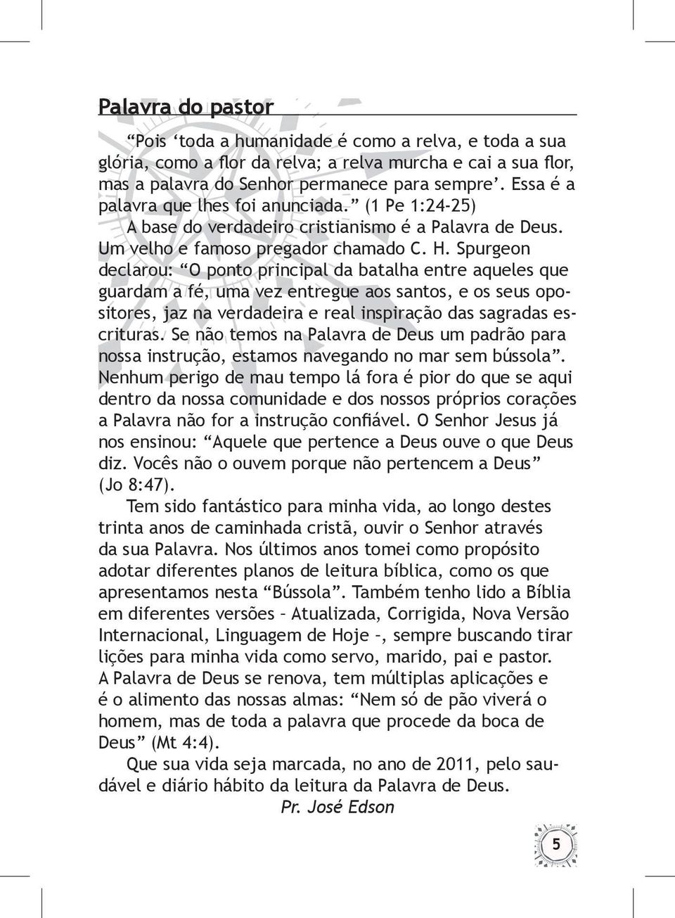 Spurgeon declarou: O ponto principal da batalha entre aqueles que guardam a fé, uma vez entregue aos santos, e os seus opositores, jaz na verdadeira e real inspiração das sagradas escrituras.