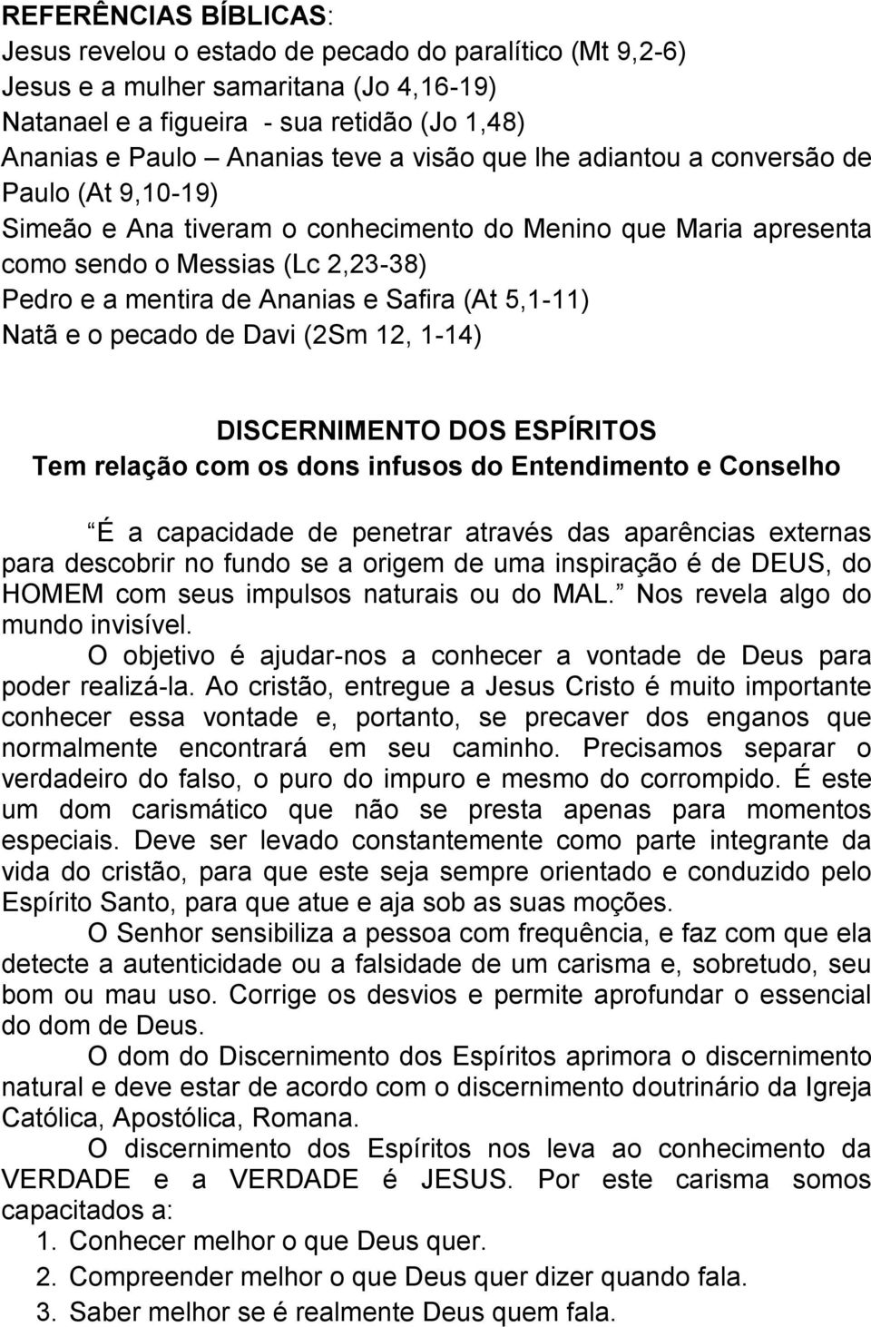 5,1-11) Natã e o pecado de Davi (2Sm 12, 1-14) DISCERNIMENTO DOS ESPÍRITOS Tem relação com os dons infusos do Entendimento e Conselho É a capacidade de penetrar através das aparências externas para